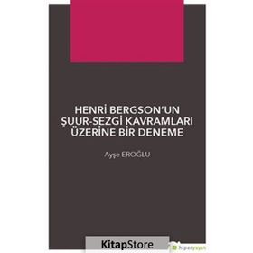 Henri Bergsonun Şuur - Sezgi Kavramları Üzerine Bir Deneme - Ayşe Eroğlu