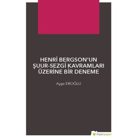 Henri Bergsonun Şuur - Sezgi Kavramları Üzerine Bir Deneme - Ayşe Eroğlu