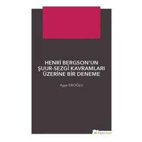 Henri Bergsonun Şuur - Sezgi Kavramları Üzerine Bir Deneme - Ayşe Eroğlu