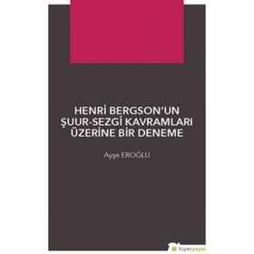 Henri Bergsonun Şuur - Sezgi Kavramları Üzerine Bir Deneme - Ayşe Eroğlu