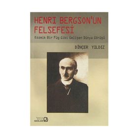 HENRY BERGSON'UN FELSEFESI KOZMIK BIR FÜG GIBI GELİŞEN DÜNYA GÖRÜŞÜ - DİNÇER YILDIZ
