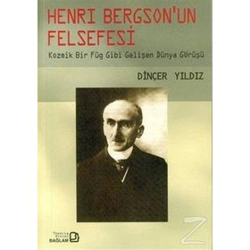 HENRY BERGSON'UN FELSEFESI KOZMIK BIR FÜG GIBI GELİŞEN DÜNYA GÖRÜŞÜ - DİNÇER YILDIZ