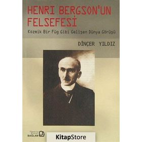 HENRY BERGSON'UN FELSEFESI KOZMIK BIR FÜG GIBI GELİŞEN DÜNYA GÖRÜŞÜ - DİNÇER YILDIZ