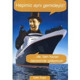 Hepimiz Aynı Gemideyiz! ...De, Ben Kazan Dairesinde Gidiyorum - Zafer Avşar