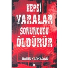 HEPSI YARALAR SONUNCUSU ÖLDÜRÜR - BARIŞ YARKADAŞ