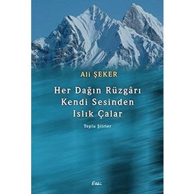 Her Dağın Rüzgarı Kendi Sesinden Islık Çalar: Toplu Şiirler - Ali Şeker