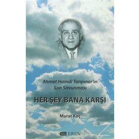 Her Şey Bana Karşı - Ahmet Hamdi Tanpınar'ın Son Savunması - Murat Koç
