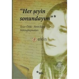 HER ŞEYIN SONUNDAYIM TEZER ÖZLÜ - FERIT EDGÜ MEKTUPLAŞMALARI - TEZER ÖZLÜ;FERIT EDGÜ