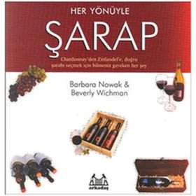 HER YÖNÜYLE ŞARAP CHARDONNAY'DEN ZINFANDEL'E, DOĞRU ŞARABI SEÇMEK İÇİN BILMENIZ GEREKEN HER ŞEY - BARBARA NOWAK, BEVERLY WICHMAN