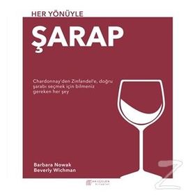 HER YÖNÜYLE ŞARAP CHARDONNAY'DEN ZINFANDEL'E, DOĞRU ŞARABI SEÇMEK İÇİN BILMENIZ GEREKEN HER ŞEY - BARBARA NOWAK, BEVERLY WICHMAN