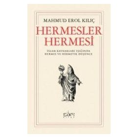HERMESLER HERMESI İSLAM KAYNAKLARI IŞIĞINDA HERMES VE HERMETIK DÜŞÜNCE - MAHMUD EROL KILIÇ