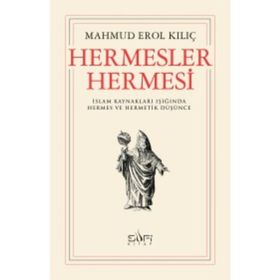 HERMESLER HERMESI İSLAM KAYNAKLARI IŞIĞINDA HERMES VE HERMETIK DÜŞÜNCE - MAHMUD EROL KILIÇ