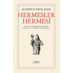 HERMESLER HERMESI İSLAM KAYNAKLARI IŞIĞINDA HERMES VE HERMETIK DÜŞÜNCE - MAHMUD EROL KILIÇ