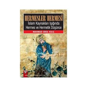 HERMESLER HERMESI İSLAM KAYNAKLARI IŞIĞINDA HERMES VE HERMETIK DÜŞÜNCE - MAHMUD EROL KILIÇ