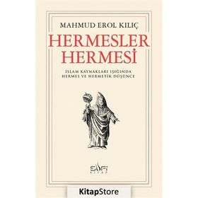 HERMESLER HERMESI İSLAM KAYNAKLARI IŞIĞINDA HERMES VE HERMETIK DÜŞÜNCE - MAHMUD EROL KILIÇ