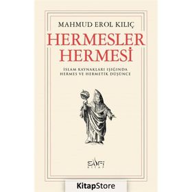 HERMESLER HERMESI İSLAM KAYNAKLARI IŞIĞINDA HERMES VE HERMETIK DÜŞÜNCE - MAHMUD EROL KILIÇ