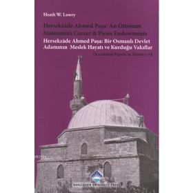 HERSEKZADE AHMED PAŞA: AN OTTOMAN STATESMAN'S CAREER AND PIOSU ENDOWMENTS HERSEKZADE AHMED PAŞA: BIR OSMANLI DEVLET ADAMININ MESLEK HAYATI VE KURDUĞU VAKIFLAR - HEATH W. LOWRY