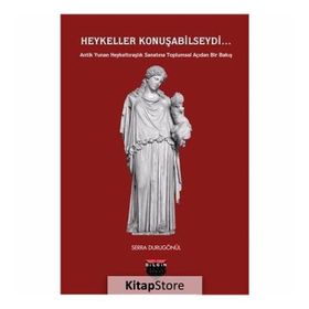 Heykeller Konuşabilseydi...: Antik Yunan Heykeltıraşlık Sanatına Toplumsal Açıdan Bir Bakış - Serra Durugönül