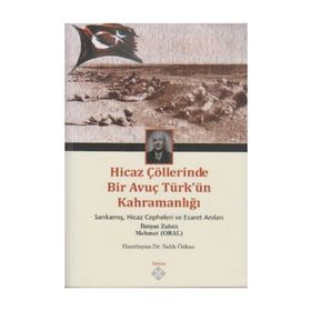 HICAZ ÇÖLLERINDE BIR AVUÇ TÜRK'ÜN KAHRAMANLIĞI SARIKAMIŞ, HICAZ CEPHELERI VE ESARET ANILARI - GENEL