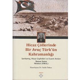 HICAZ ÇÖLLERINDE BIR AVUÇ TÜRK'ÜN KAHRAMANLIĞI SARIKAMIŞ, HICAZ CEPHELERI VE ESARET ANILARI - GENEL
