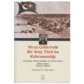 HICAZ ÇÖLLERINDE BIR AVUÇ TÜRK'ÜN KAHRAMANLIĞI SARIKAMIŞ, HICAZ CEPHELERI VE ESARET ANILARI - GENEL