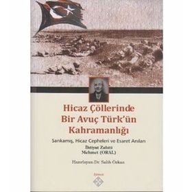 HICAZ ÇÖLLERINDE BIR AVUÇ TÜRK'ÜN KAHRAMANLIĞI SARIKAMIŞ, HICAZ CEPHELERI VE ESARET ANILARI - GENEL