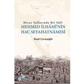 Hicaz Yollarında Bir Sufi-Mehmed İlhami'nin Hac Seyahatnamesi - Raşit Çavuşoğlu