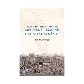 Hicaz Yollarında Bir Sufi-Mehmed İlhami'nin Hac Seyahatnamesi - Raşit Çavuşoğlu