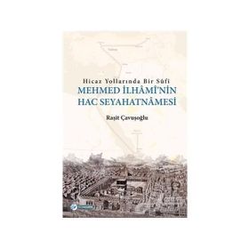 Hicaz Yollarında Bir Sufi-Mehmed İlhami'nin Hac Seyahatnamesi - Raşit Çavuşoğlu