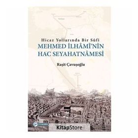 Hicaz Yollarında Bir Sufi-Mehmed İlhami'nin Hac Seyahatnamesi - Raşit Çavuşoğlu