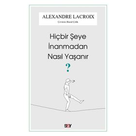 Hiçbir Şeye İnanmadan Nasıl Yaşanır - Alexandre Lacroix - Say Yayınları