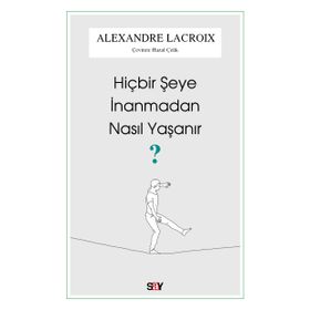 Hiçbir Şeye İnanmadan Nasıl Yaşanır - Alexandre Lacroix - Say Yayınları