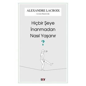 Hiçbir Şeye İnanmadan Nasıl Yaşanır - Alexandre Lacroix - Say Yayınları