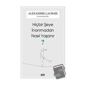 Hiçbir Şeye İnanmadan Nasıl Yaşanır - Alexandre Lacroix - Say Yayınları