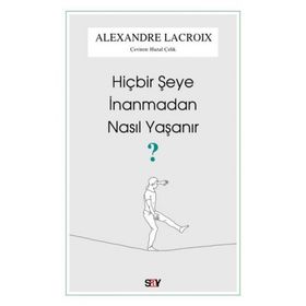 Hiçbir Şeye İnanmadan Nasıl Yaşanır - Alexandre Lacroix - Say Yayınları