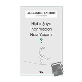 Hiçbir Şeye İnanmadan Nasıl Yaşanır - Alexandre Lacroix - Say Yayınları