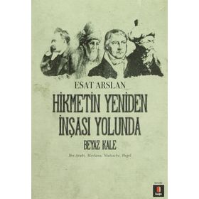 HIKMETIN YENIDEN İNŞASI YOLUNDA BEYAZ KALE İBN ARABI, MEVLANA, NIETZSCHE, HEGEL - ESAT ARSLAN