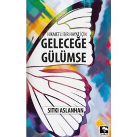 Hikmetli Bir Hayat İçin Geleceğe Gülümse - Sıtkı Aslanhan