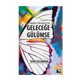 Hikmetli Bir Hayat İçin Geleceğe Gülümse - Sıtkı Aslanhan