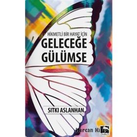 Hikmetli Bir Hayat İçin Geleceğe Gülümse - Sıtkı Aslanhan