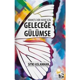 Hikmetli Bir Hayat İçin Geleceğe Gülümse - Sıtkı Aslanhan