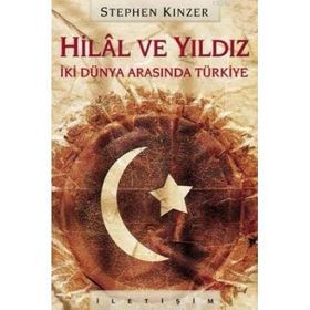 HILAL VE YILDIZ İKİ DÜNYA ARASINDA TÜRKİYE - STEPHEN KINZER