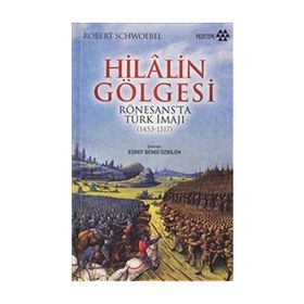 HILALIN GÖLGESI RÖNESANS'TA TÜRK İMAJI (1453-1517) - ROBERT SCHWOEBEL
