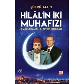 Hilal'in İki Muhafızı: 2. Abdülhamid - R. Tayyip Erdoğan - Şükrü Altın
