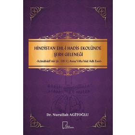 Hindistan Ehl - i Hadis Ekolünde Şerh Geleneği - Azimabadi'nin ö.1911 Avnul - Ma bud Adlı Eseri - Nurullah Agitoğlu