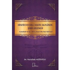Hindistan Ehl - i Hadis Ekolünde Şerh Geleneği - Azimabadi'nin ö.1911 Avnul - Ma bud Adlı Eseri - Nurullah Agitoğlu