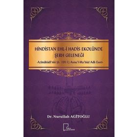 Hindistan Ehl - i Hadis Ekolünde Şerh Geleneği - Azimabadi'nin ö.1911 Avnul - Ma bud Adlı Eseri - Nurullah Agitoğlu