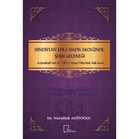 Hindistan Ehl - i Hadis Ekolünde Şerh Geleneği - Azimabadi'nin ö.1911 Avnul - Ma bud Adlı Eseri - Nurullah Agitoğlu