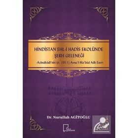 Hindistan Ehl - i Hadis Ekolünde Şerh Geleneği - Azimabadi'nin ö.1911 Avnul - Ma bud Adlı Eseri - Nurullah Agitoğlu