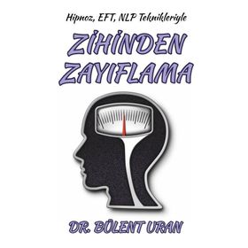 Hipnoz, EFT, NLP Teknikleriyle Zihinden Zayıflama - Bülent Uran